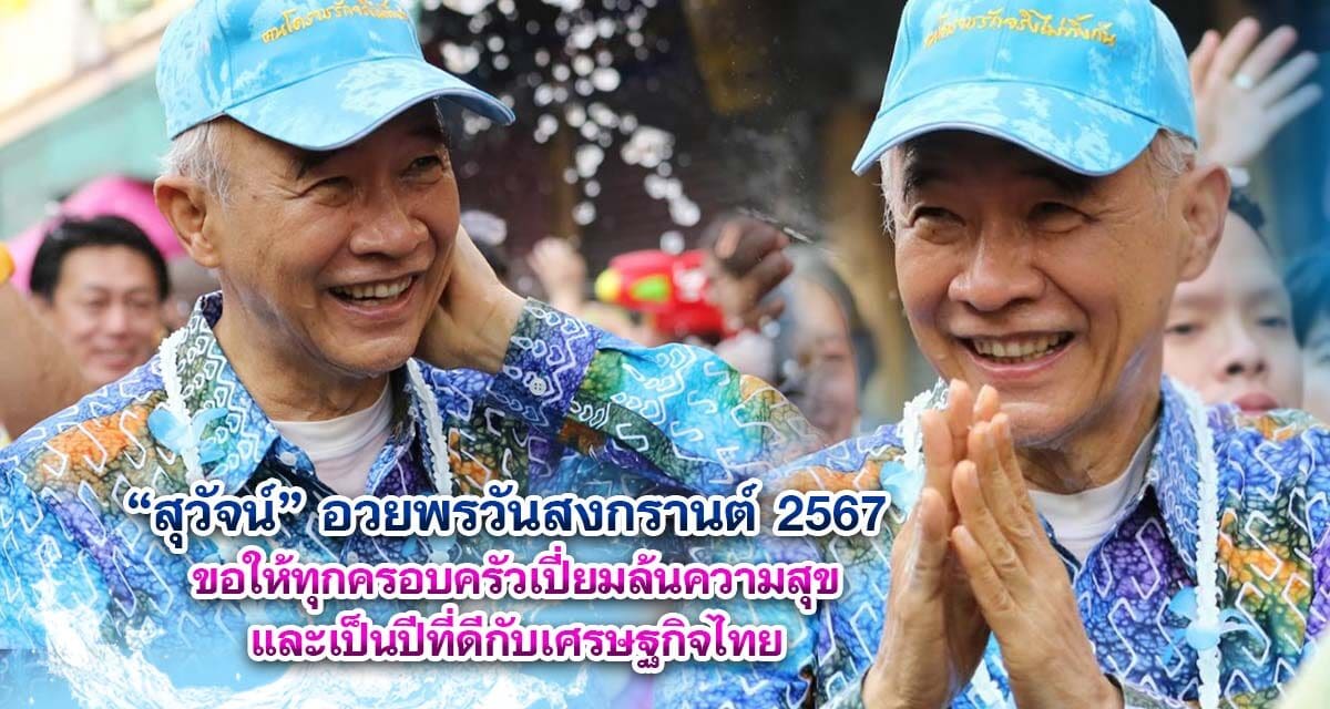 สุวัจน์ อวยพรวันสงกรานต์ 2567 ขอให้ทุกครอบครัวเปี่ยมล้นความสุข และเป็นปีที่ดีกับเศรษฐกิจไทย
