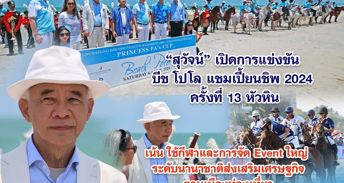 สุวัจน์ เปิดการแข่งขัน บีช โปโล แชมเปี้ยนชิพ 2024 ครั้งที่ 13 หัวหิน เน้น ใช้กีฬาและการจัด Event ใหญ่ ระดับนานาชาติส่งเสริมเศรษฐกิจตามเมืองท่องเที่ยว