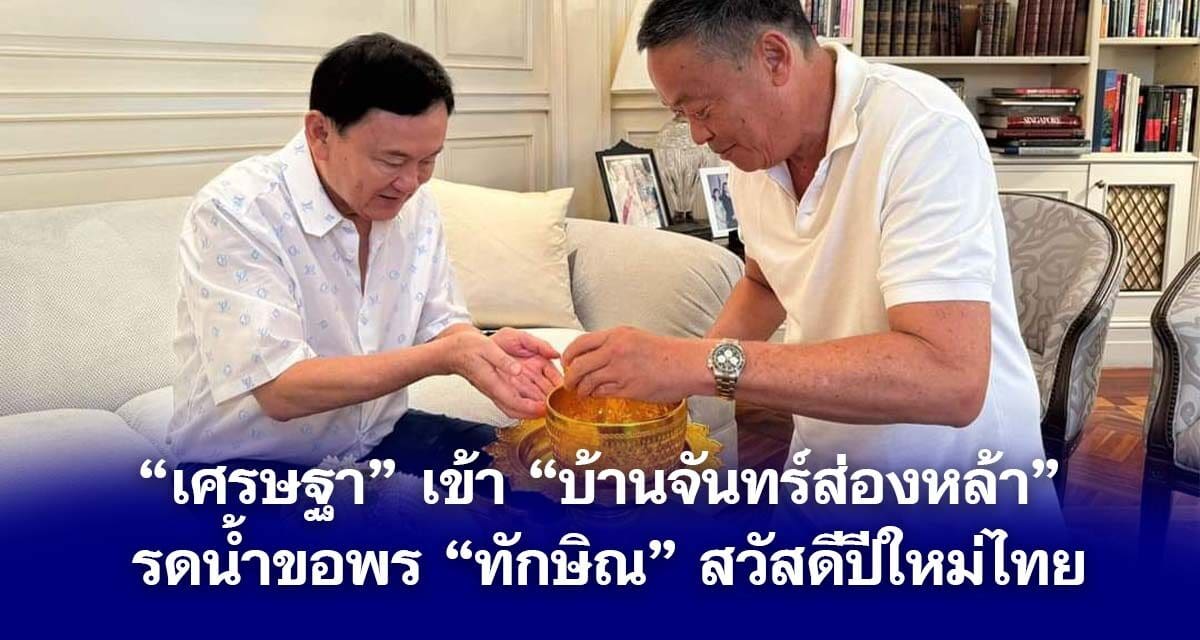 เศรษฐา รดน้ำขอพร ทักษิณ สวัสดีปีใหม่ไทย