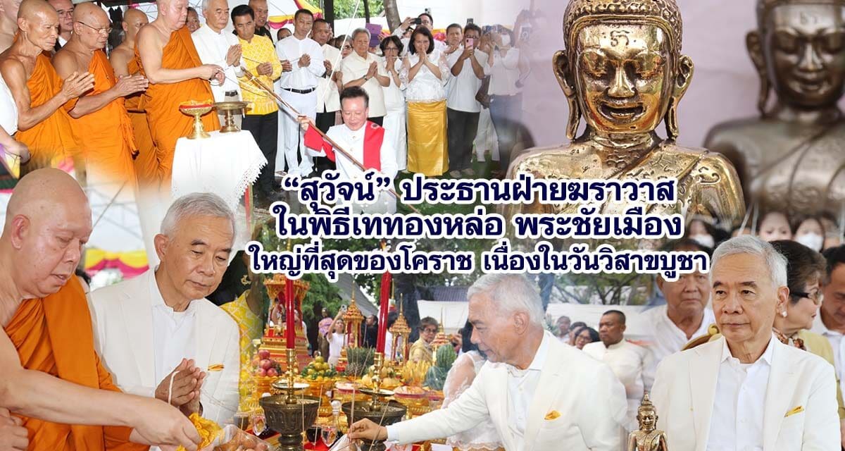 สุวัจน์ ประธานฝ่ายฆราวาสในพิธีเททองหล่อพระชัยเมือง ใหญ่ที่สุดของโคราช เนื่องในวันวิสาขบูชา