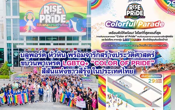บลูพอร์ต หัวหิน พร้อมจารึกสร้างประวัติศาสตร์ครั้งแรก กับขบวนพาเหรด LGBTQ+ COLOR OF PRIDE จัดเต็มยิ่งใหญ่ สีสันแห่งชาวสีรุ้ง และความภาคภูมิใจของ “LGBTQ+ส่งท้ายเทศกาล PRIDE MONTH ในประเทศไทย