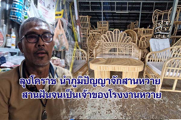 ลุงโคราช นำภูมิปัญญาจักสานหวาย สานฝันจนเป็นเจ้าของโรงงานหวาย