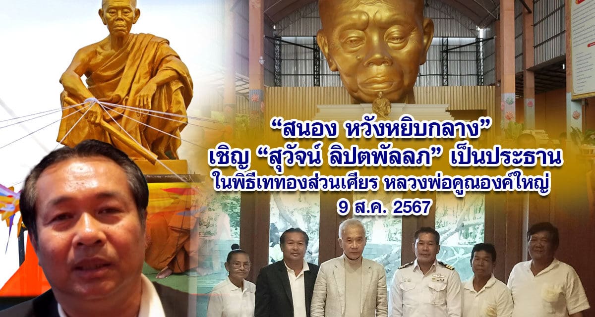 สนอง หวังหยิบกลาง เชิญสุวัจน์ ลิปตพัลลภ เป็นประธานในพิธีเททองส่วนเศียร หลวงพ่อคูณองค์ใหญ่ 9 ส.ค. 2567