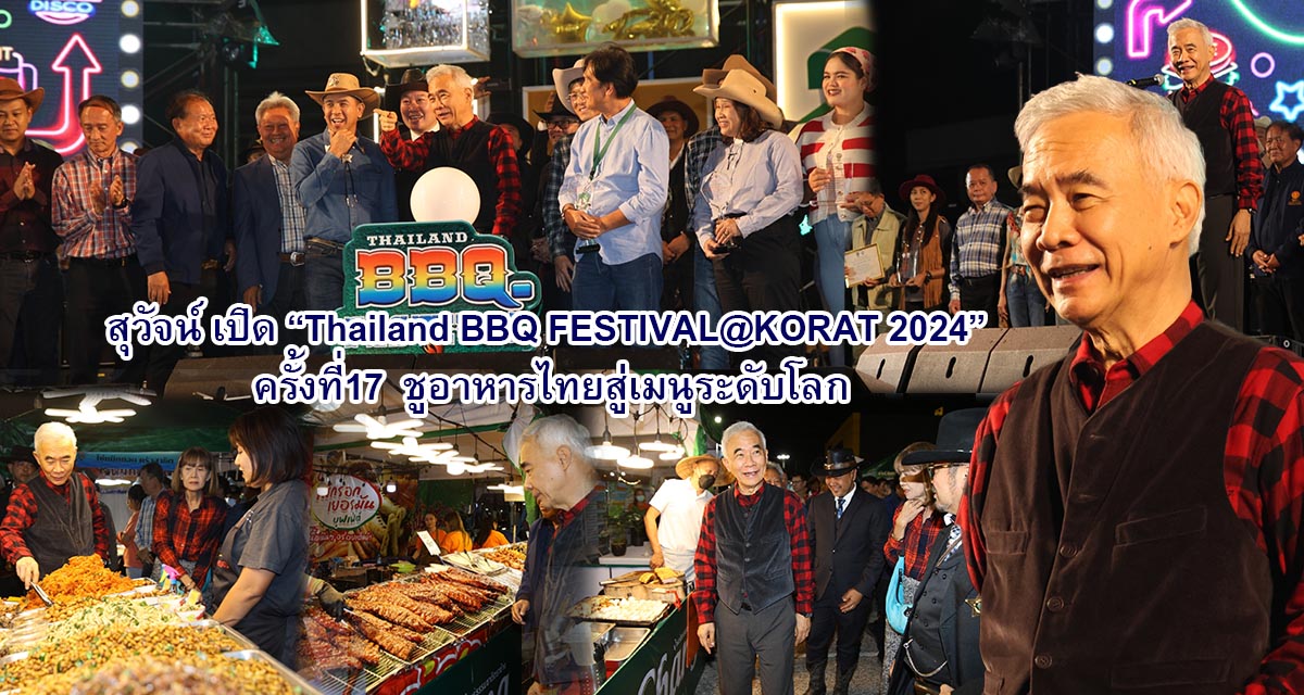 สุวัจน์ เปิด Thailand BBQ FESTIVAL@KORAT 2024 ครั้งที่ 17 ชูอาหารไทยสู่เมนูระดับโลก