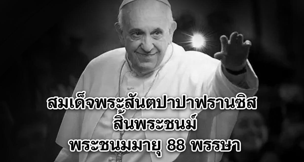 สมเด็จพระสันตปาปาฟรานซิส สิ้นพระชนม์
