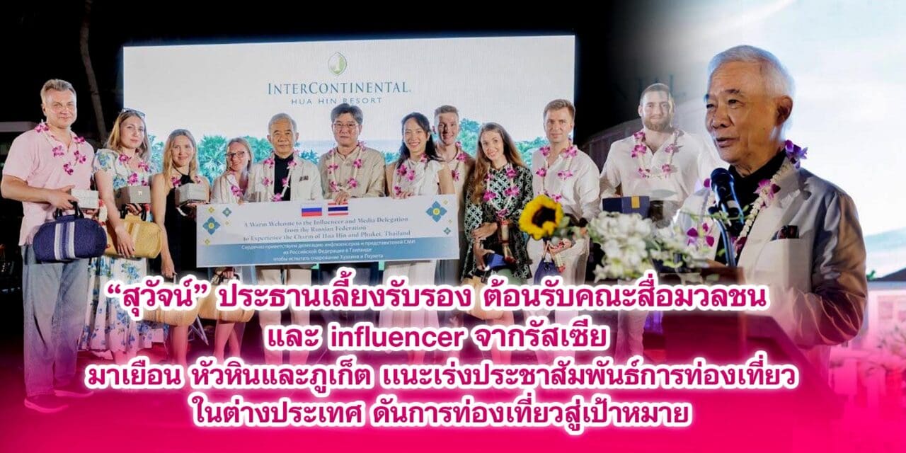 สุวัจน์ ประธานเลี้ยงรับรอง ต้อนรับคณะสื่อมวลชน และ influencer จากรัสเซีย มาเยือน หัวหินและภูเก็ต เเนะเร่งประชาสัมพันธ์การท่องเที่ยวในต่างประเทศ ดันการท่องเที่ยวสู่เป้าหมาย