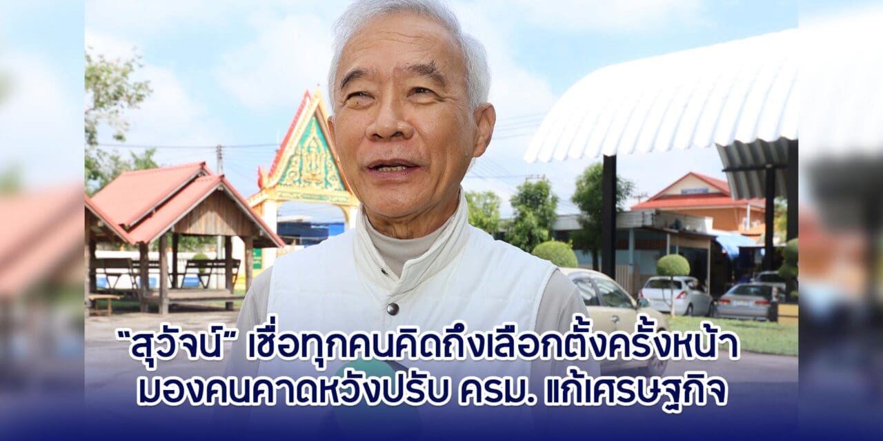 สุวัจน์ เชื่อทุกคนคิดถึงเลือกตั้งครั้งหน้า คาดหวังปรับ ครม. แก้เศรษฐกิจ
