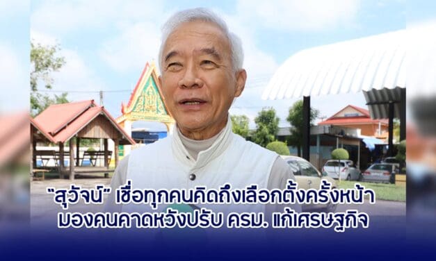 สุวัจน์ เชื่อทุกคนคิดถึงเลือกตั้งครั้งหน้า คาดหวังปรับ ครม. แก้เศรษฐกิจ