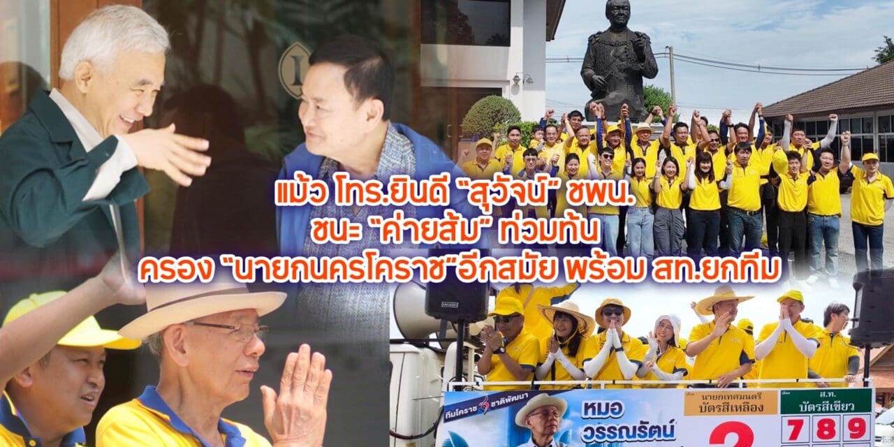 แม้ว โทร.ยินดี “สุวัจน์” ชพน.ชนะ “ค่ายส้ม” ท่วมท้น ครอง “นายกนครโคราช”อีกสมัย พร้อม สท.ยกทีม