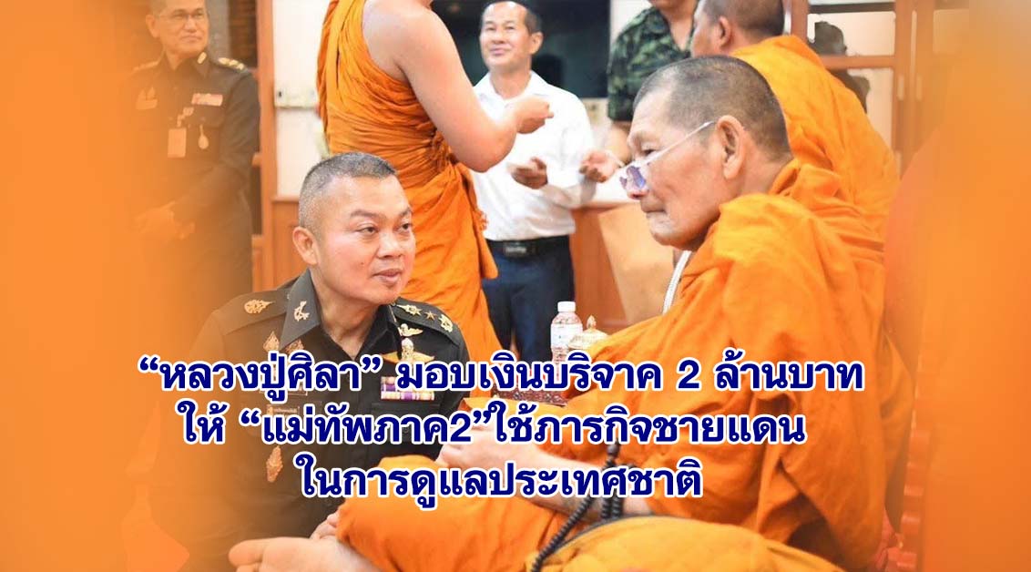 หลวงปู่ศิลา มอบเงินบริจาค ให้ มทภ.2 สร้างที่พักในฐานตามแนวชายแดน พร้อมอุปกรณ์เครื่องมือต่างๆดูแลประเทศชาติ