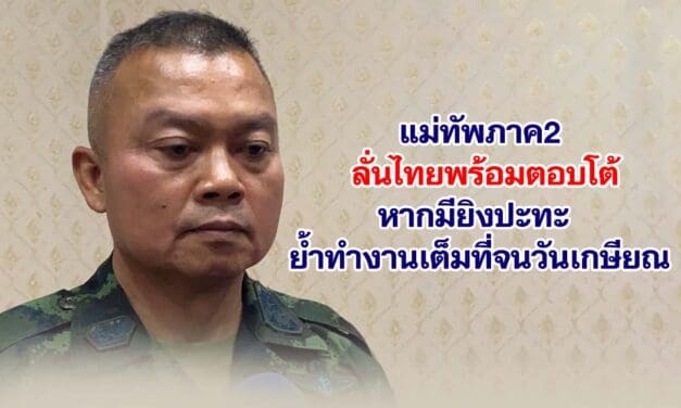 แม่ทัพภาค2 ลั่นไทยพร้อมตอบโต้หากมียิงปะทะ ย้ำทำงานเต็มที่จนวันเกษียณ
