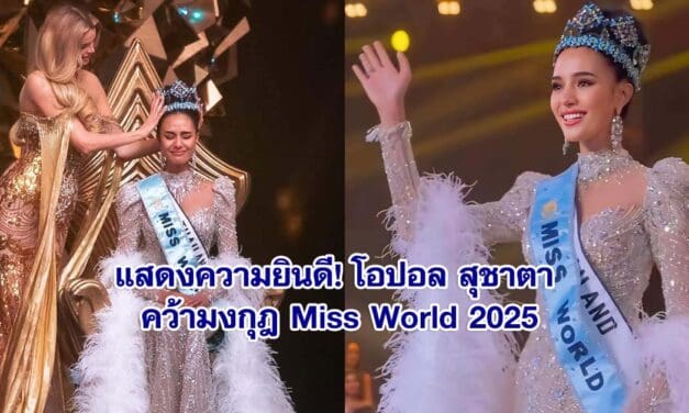 โอปอล สุชาตา คว้ามงกุฎ Miss World 2025 – สร้างประวัติศาสตร์ใหม่ให้ไทย
