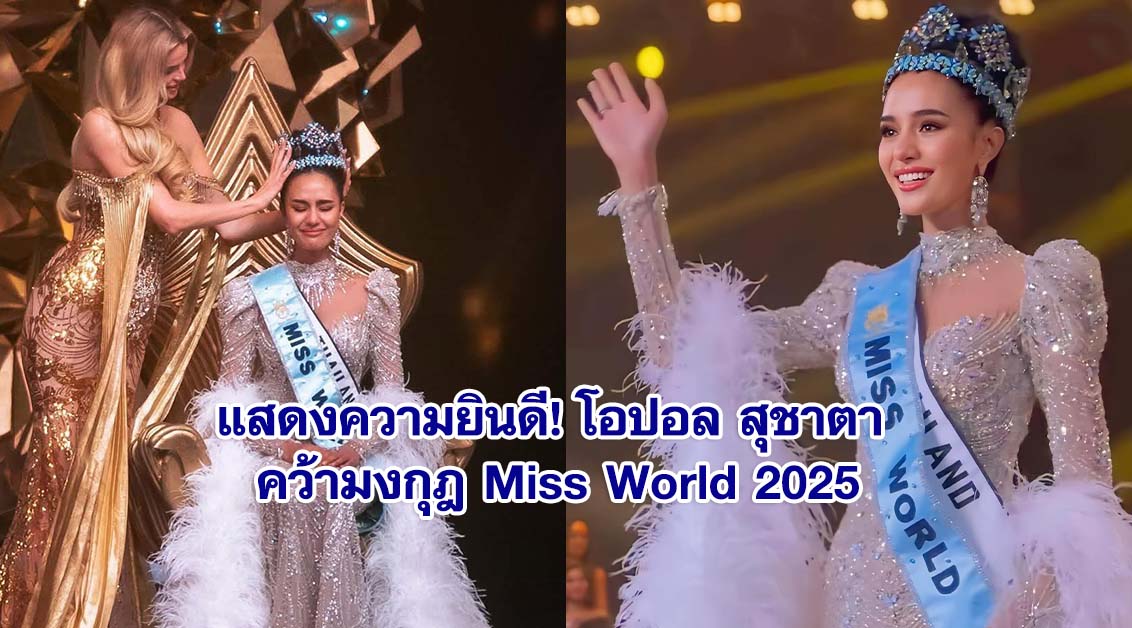 โอปอล สุชาตา คว้ามงกุฎ Miss World 2025 – สร้างประวัติศาสตร์ใหม่ให้ไทย