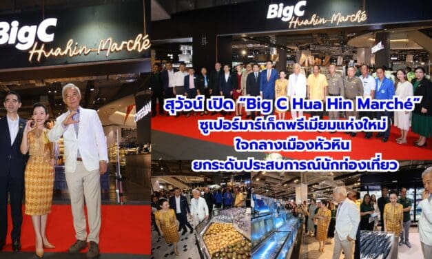 สุวัจน์ เปิด “Big C Hua Hin Marché” ซูเปอร์มาร์เก็ตพรีเมียมแห่งใหม่ ใจกลางเมืองหัวหิน ยกระดับประสบการณ์นักท่องเที่ยว