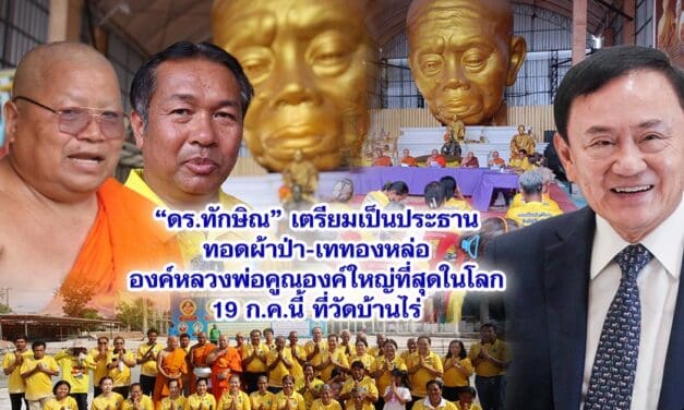 ดร.ทักษิณ เตรียมเป็นประธานทอดผ้าป่า-เททองหล่อองค์หลวงพ่อคูณองค์ใหญ่ที่สุดในโลก 19 ก.ค.นี้ ที่วัดบ้านไร่