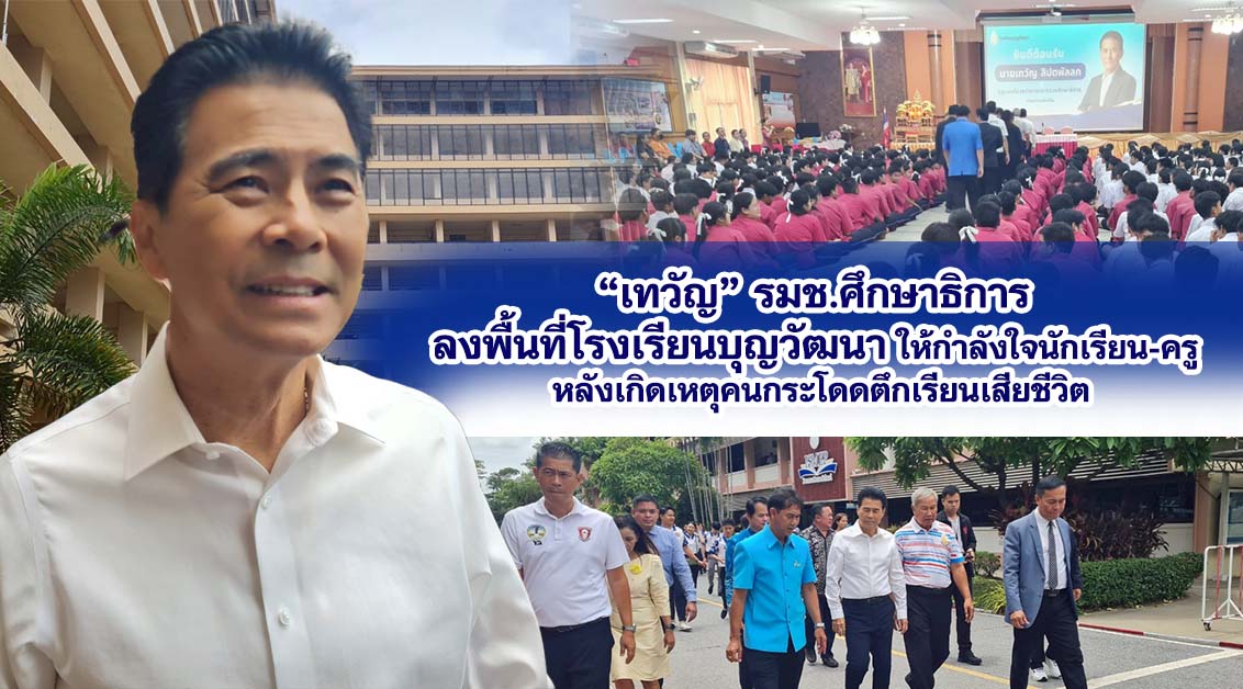 “เทวัญ” รมช.ศึกษาธิการลงพื้นที่โรงเรียนบุญวัฒนา ให้กำลังใจนักเรียน-ครูหลังเกิดเหตุคนกระโดดตึกเรียนเสียชีวิต