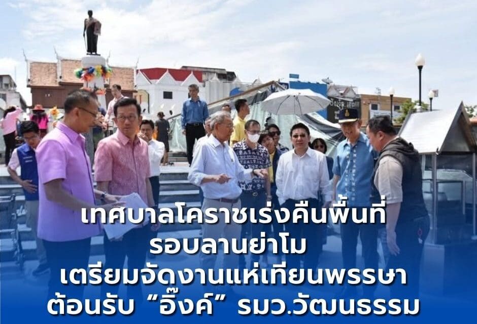 เทศบาลโคราชเร่งคืนพื้นที่รอบลานย่าโม เตรียมจัดงานแห่เทียนพรรษา ต้อนรับ “อิ๊งค์” รมว.วัฒนธรรม