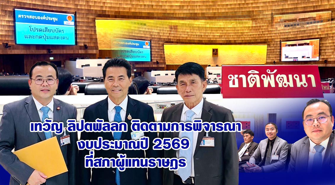 เทวัญ ลิปตพัลลภ ติดตามการพิจารณางบประมาณปี 2569 ที่สภาผู้แทนราษฎร