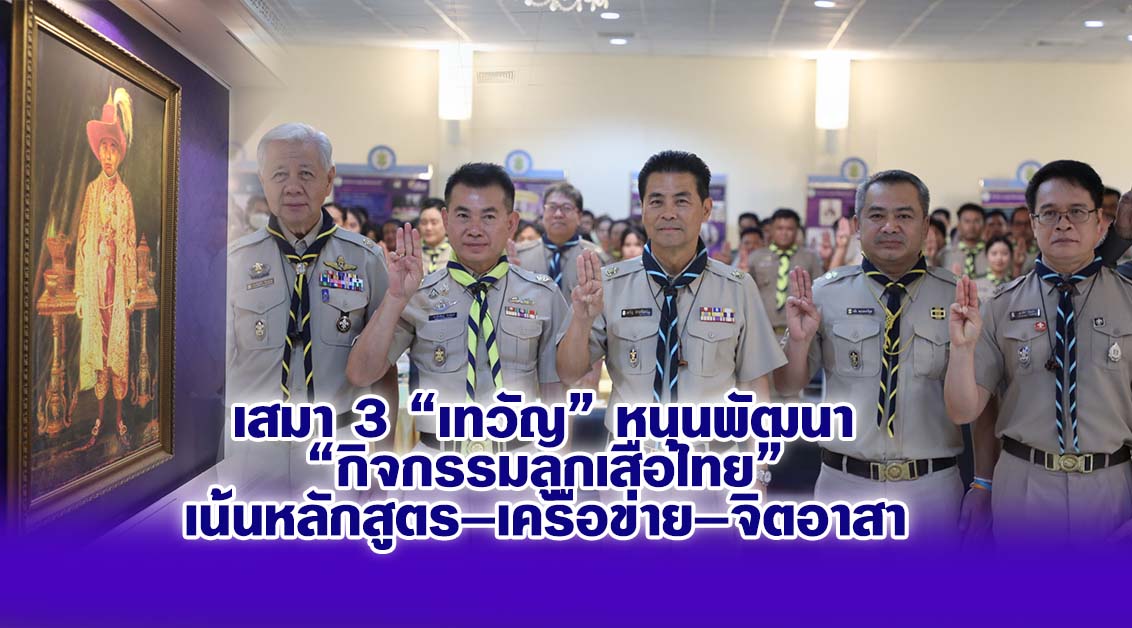 เสมา 3 “เทวัญ” หนุนพัฒนา “กิจกรรมลูกเสือไทย” เน้นหลักสูตร–เครือข่าย–จิตอาสา