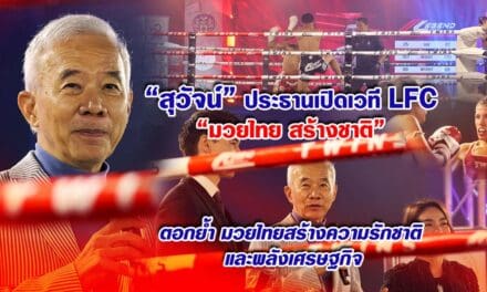 สุวัจน์ ประธานเปิดเวที LFC “มวยไทย สร้างชาติ” ตอกย้ํา มวยไทยสร้างความรักชาติ และพลังเศรษฐกิจ