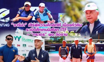 อารีน่า เสิร์ฟความคึกคักให้ เมืองหัวหิน ระเบิดศึกเทนนิสโลก ITF – ภราดร ผอ.จัดงาน