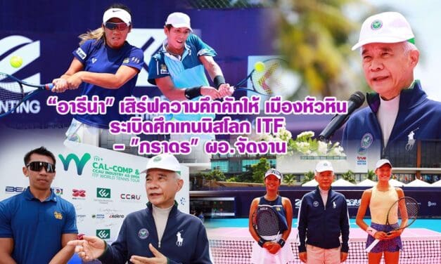 อารีน่า เสิร์ฟความคึกคักให้ เมืองหัวหิน ระเบิดศึกเทนนิสโลก ITF – ภราดร ผอ.จัดงาน