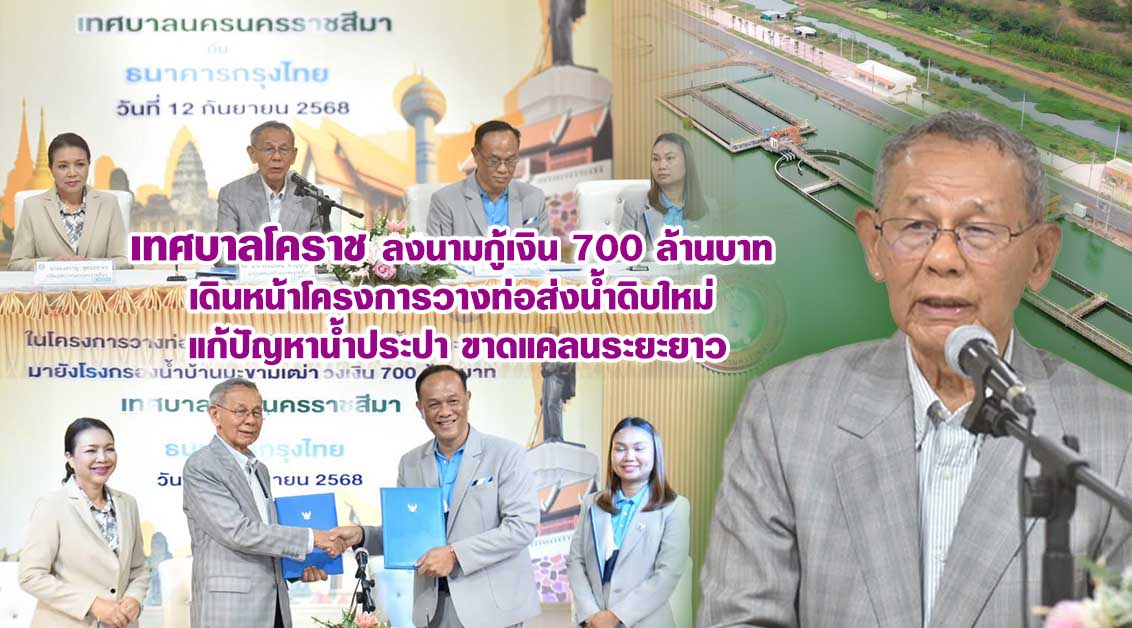 เทศบาลโคราช ลงนามกู้เงิน 700 ล้านบาท เดินหน้าโครงการวางท่อส่งน้ำดิบใหม่ แก้ปัญหาน้ำประปาขาดแคลนระยะยาว