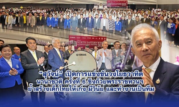 สุวัจน์ เปิดการแข่งขันวงโยธวาทิตนานาชาติ ครั้งที่ 6 ชิงถ้วยพระราชทานฯ ย้ำสร้างเด็กไทยให้เก่ง มีวินัย และทำงานเป็นทีม