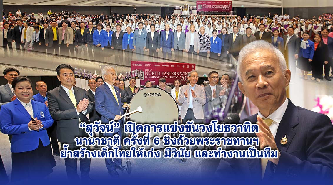 สุวัจน์ เปิดการแข่งขันวงโยธวาทิตนานาชาติ ครั้งที่ 6 ชิงถ้วยพระราชทานฯ ย้ำสร้างเด็กไทยให้เก่ง มีวินัย และทำงานเป็นทีม