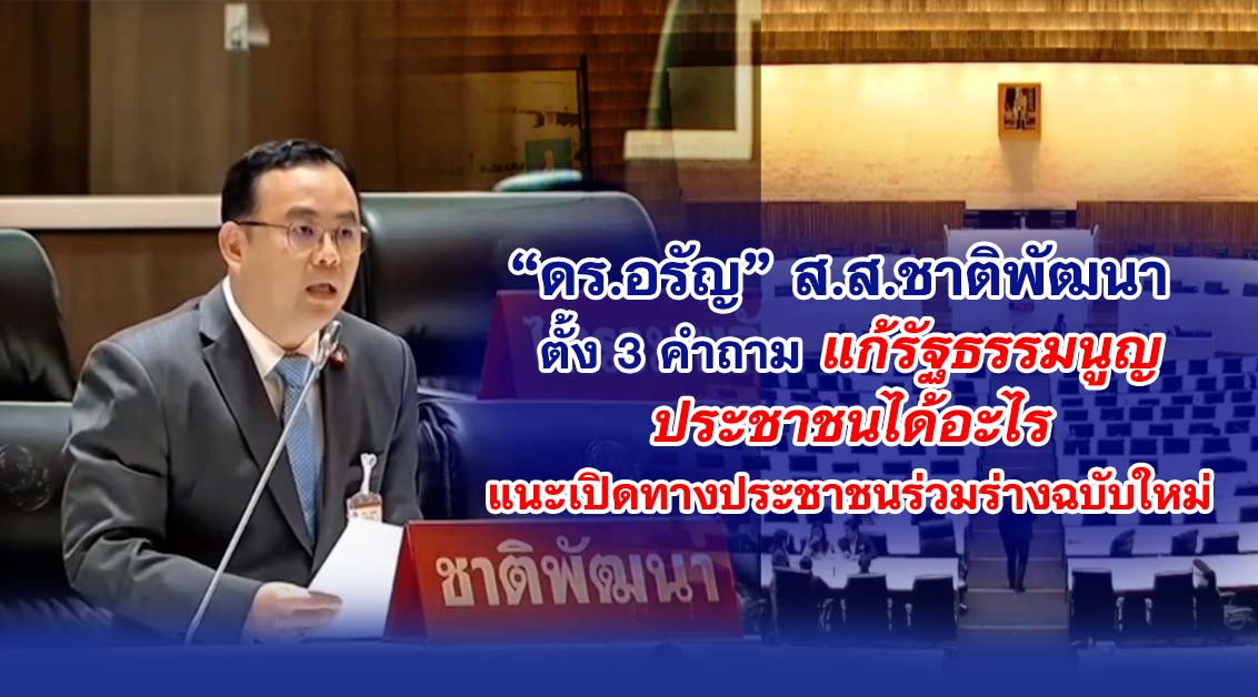 ดร.อรัญ ส.ส.ชาติพัฒนา ตั้ง 3 คำถาม แก้รัฐธรรมนูญ ประชาชนได้อะไร แนะเปิดทางประชาชนร่วมร่างฉบับใหม่