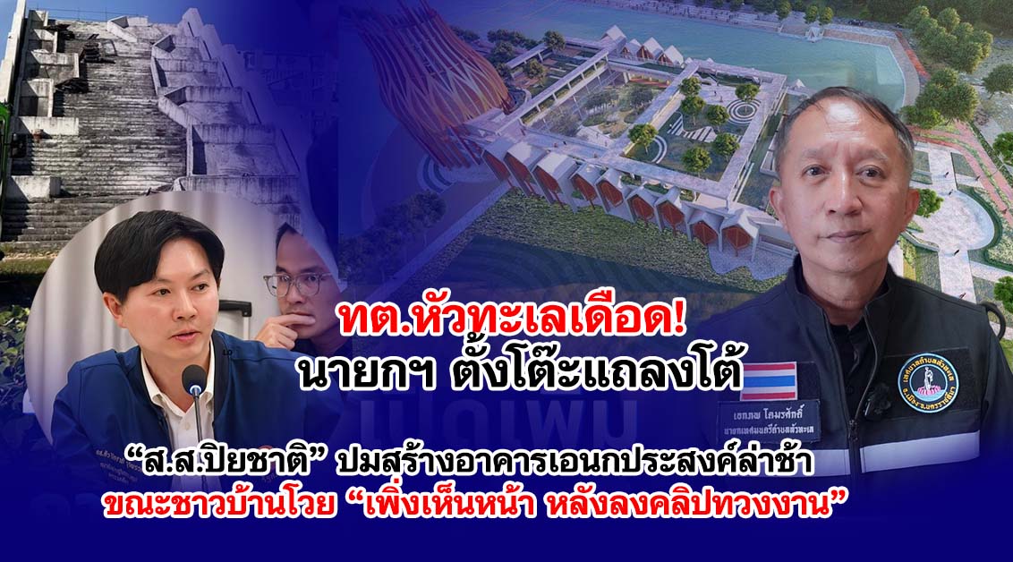 ทต.หัวทะเลเดือด! นายกฯ ตั้งโต๊ะแถลงโต้ “ส.ส.ปิยชาติ” ปมสร้างอาคารเอนกประสงค์ล่าช้า ขณะชาวบ้านโวย “เพิ่งเห็นหน้า หลังลงคลิปทวงงาน”