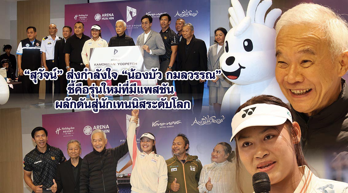 “สุวัจน์” ส่งกำลังใจ “น้องบัว กมลวรรณ” ชี้คือรุ่นใหม่ที่มีแพสชัน ผลักดันสู่นักเทนนิสระดับโลก