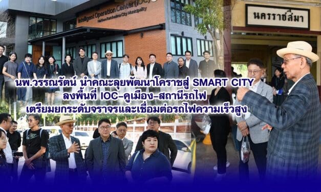 นพ.วรรณรัตน์ นำคณะลุยพัฒนาโคราชสู่ Smart City ลงพื้นที่ IOC–คูเมือง–สถานีรถไฟ เตรียมยกระดับจราจรและเชื่อมต่อรถไฟความเร็วสูง