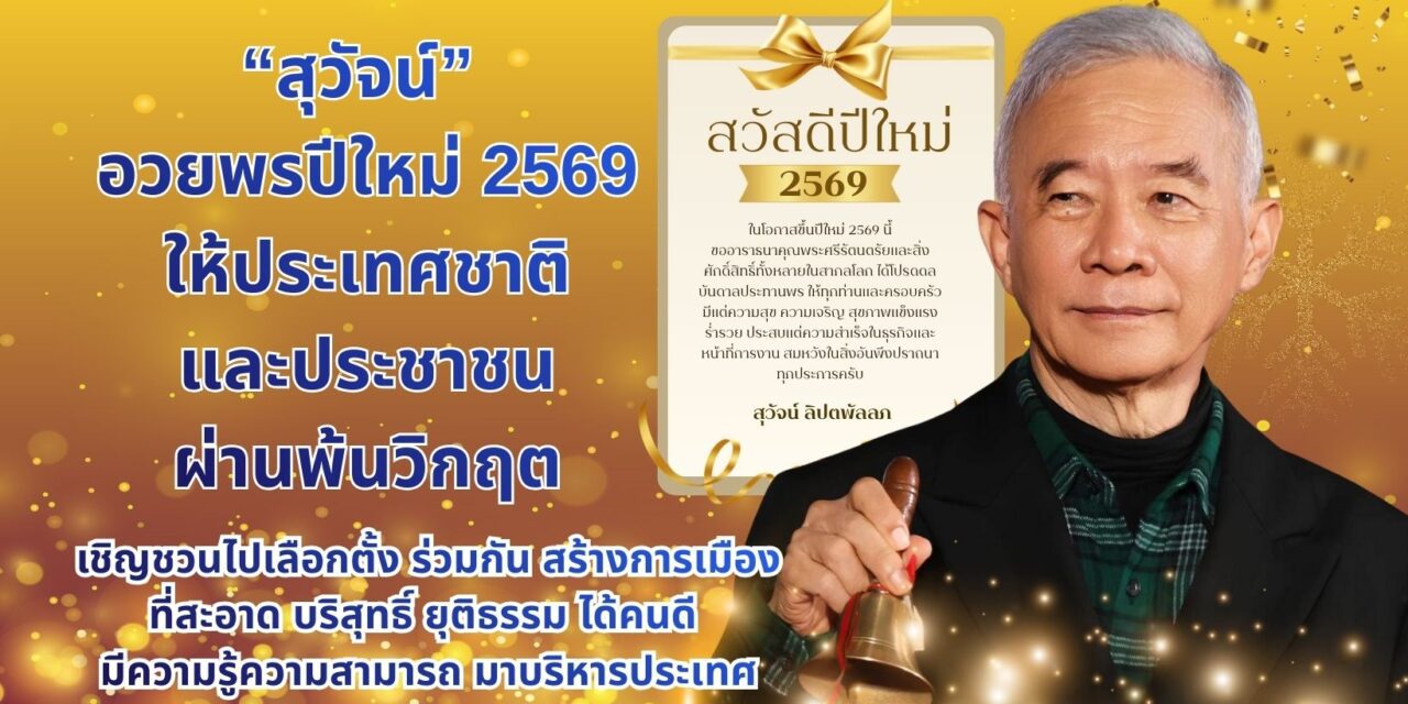 สุวัจน์ อวยพรปีใหม่ 2569 ให้ประเทศชาติและประชาชนผ่านพ้นวิกฤต เชิญชวนไปเลือกตั้ง ร่วมกันสร้างการเมืองที่สะอาด บริสุทธิ์ ยุติธรรม ได้คนดี มีความรู้ ความสามารถ มาบริหารประเทศ