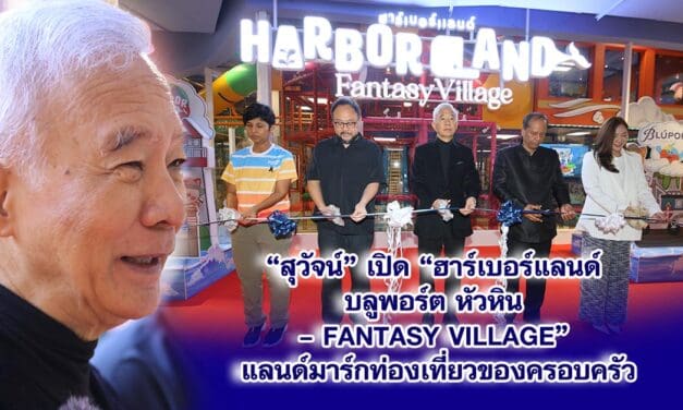 สุวัจน์ เปิด“ฮาร์เบอร์แลนด์บลูพอร์ต หัวหิน – Fantasy Village” แลนด์มาร์กท่องเที่ยวของครอบครัว