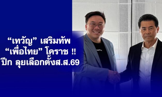 “เทวัญ” เสริมทัพ “เพื่อไทย”โคราช !! ปึก ลุยเลือกตั้งส.ส.69