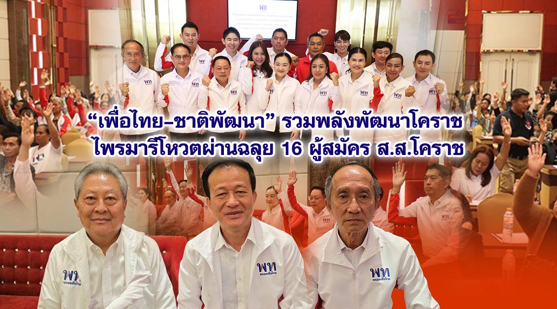 “เพื่อไทย–ชาติพัฒนา” รวมพลังพัฒนาโคราช ไพรมารีโหวตผ่านฉลุย 16 ผู้สมัคร ส.ส.โคราช