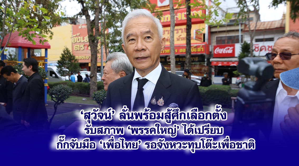 สุวัจน์ ลั่นพร้อมสู้ศึกเลือกตั้ง — ชี้พรรคใหญ่ได้เปรียบ แต่ชาติพัฒนาไม่ถอย