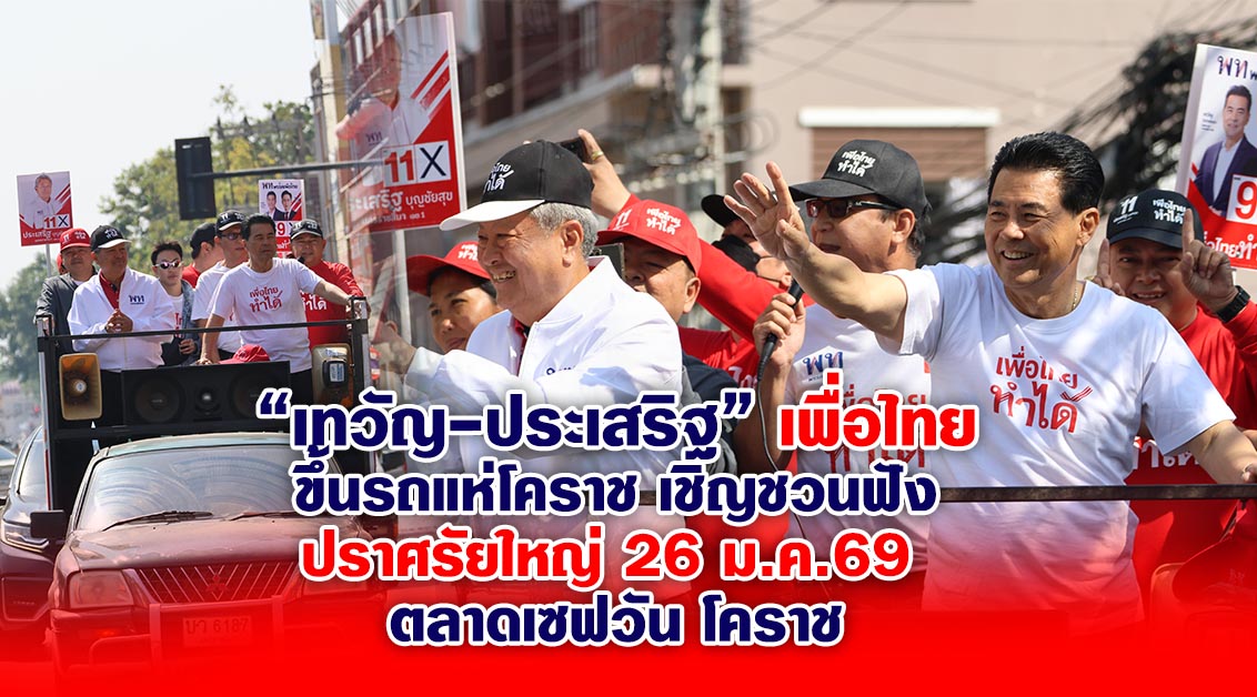 “เทวัญ-ประเสริฐ” เพื่อไทย ขึ้นรถแห่โคราช ชวนฟังปราศรัยใหญ่ 26 มค.69 ตลาดเซฟวัน โคราช