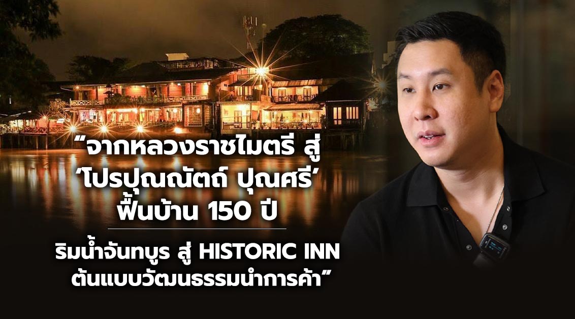 “จากหลวงราชไมตรี สู่ ‘โปรปุณณัตถ์ ปุณศรี’ ฟื้นบ้าน 150 ปี ริมน้ำจันทบูร สู่ Historic Inn ต้นแบบวัฒนธรรมนำการค้า”
