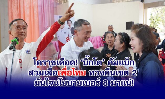 โคราชเดือด! ‘บิ๊กโต’ คัมแบ็ก สวมเสื้อเพื่อไทย ทวงคืนเขต 2 มั่นใจนโยบายเบอร์ 8 มาแน่!