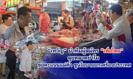 “เพื่อไทย” รุกหนัก”เทวัญ””ประเสริฐ”อ้อนขอคะแนนแม่ค้าพ่อค้า ประชาชนในตลาดเขตเลือกตั้งที่ 1