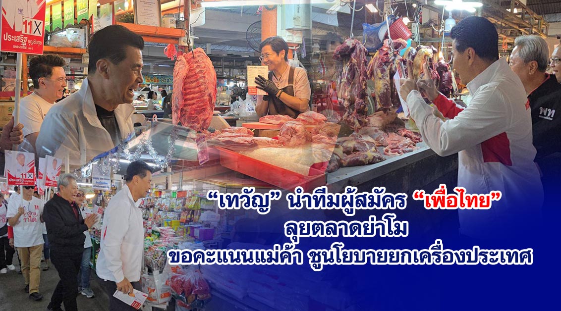 “เพื่อไทย” รุกหนัก”เทวัญ””ประเสริฐ”อ้อนขอคะแนนแม่ค้าพ่อค้า ประชาชนในตลาดเขตเลือกตั้งที่ 1