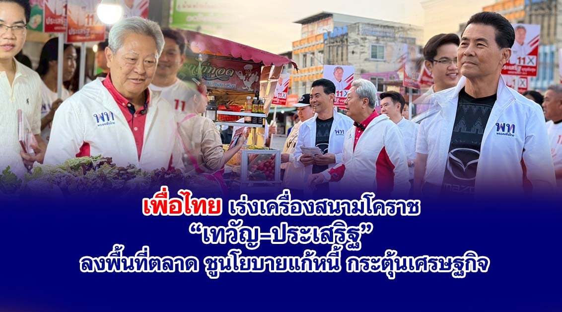 เพื่อไทยเร่งเครื่องสนามโคราช “เทวัญ–ประเสริฐ” ลงพื้นที่ตลาด ชูนโยบายแก้หนี้ กระตุ้นเศรษฐกิจ