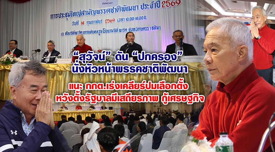 “สุวัจน์” ดัน “ปกครอง” นั่งหัวหน้าพรรคชาติพัฒนา แนะกกต.เร่งเคลียร์ปมเลือกตั้ง หวังตั้งรัฐบาลมีเสถียรภาพ กู้เศรษฐกิจ