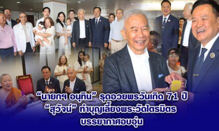 “นายกฯ อนุทิน” รุดอวยพรวันเกิด 71 ปี “สุวัจน์” ทำบุญเลี้ยงพระวัดไตรมิตร บรรยากาศอบอุ่น