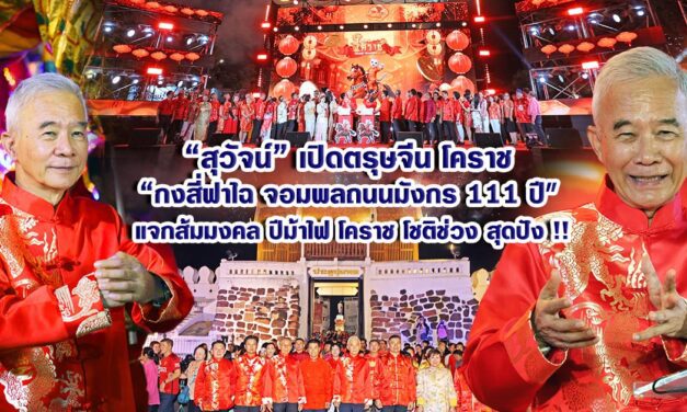 สุวัจน์ เปิดตรุษจีนโคราช “กงสี่ฟาไฉ จอมพลถนนมังกร 111 ปี” แจกส้มมงคล ปีม้าไฟ โคราชโชติช่วง สุดปัง !
