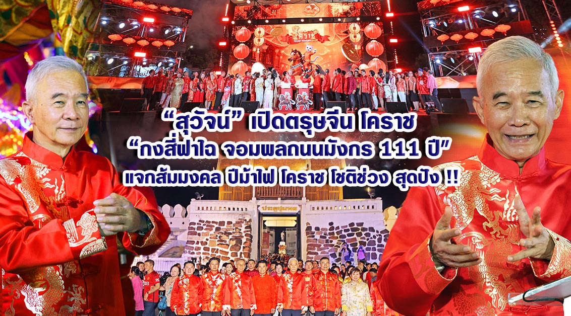 สุวัจน์ เปิดตรุษจีนโคราช “กงสี่ฟาไฉ จอมพลถนนมังกร 111 ปี” แจกส้มมงคล ปีม้าไฟ โคราชโชติช่วง สุดปัง !