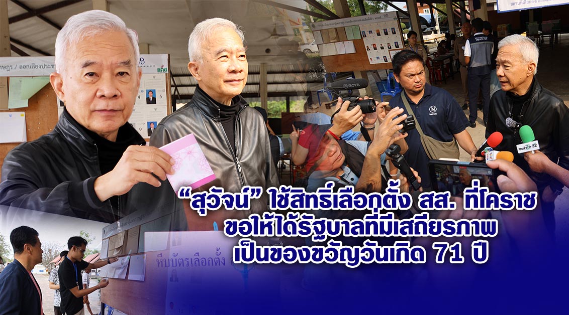 สุวัจน์ ใช้สิทธิ์เลือกตั้ง สส.โคราช ขอให้ได้รัฐบาลที่มีเสถียรภาพเป็นของขวัญวันเกิด 71 ปี