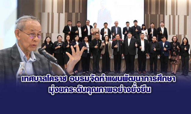 เทศบาลโคราช อบรมจัดทำแผนพัฒนาการศึกษา มุ่งยกระดับคุณภาพอย่างยั่งยืน